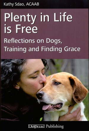 Plenty in Life is Free - Reflections on Dogs, Training and Finding Grace by Kathy Sdao