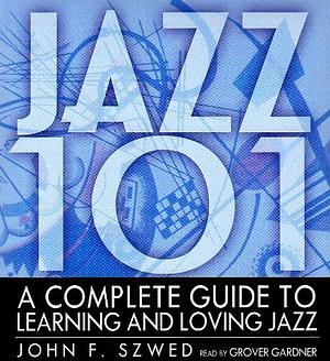 Jazz 101: A Complete Guide to Learning and Loving Jazz by John F Szwed, John F Szwed, Grover Gardner