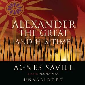 Alexander the Great and His Time by Agnes Savill