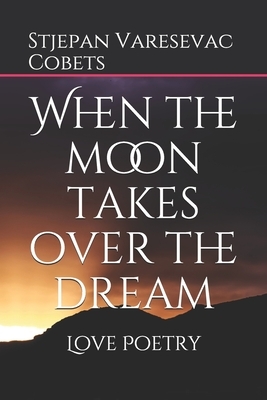 When the moon takes over the dream: Love Poetry by Stjepan Varesevac Cobets