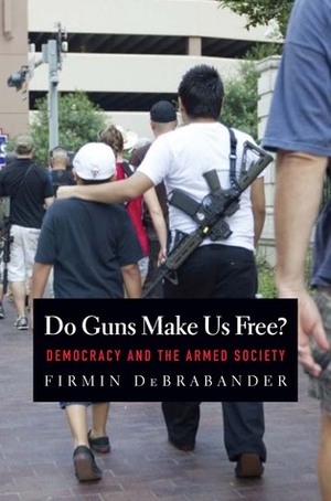 Do Guns Make Us Free?: Democracy and the Armed Society by Firmin Debrabander