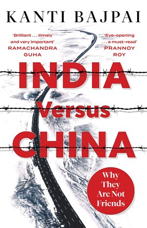 India Versus China: Why They Are Not Friends by Kanti Bajpai