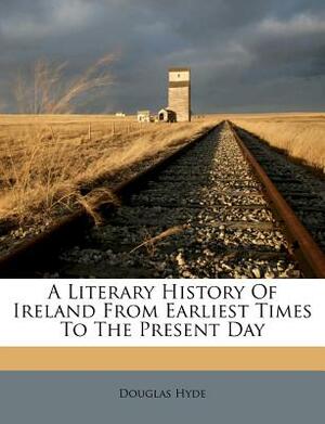 A Literary History of Ireland from Earliest Times to the Present Day by Douglas Hyde