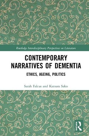 Contemporary Narratives of Dementia: Ethics, Ageing, Politics by Sarah Falcus, Katsura Sako