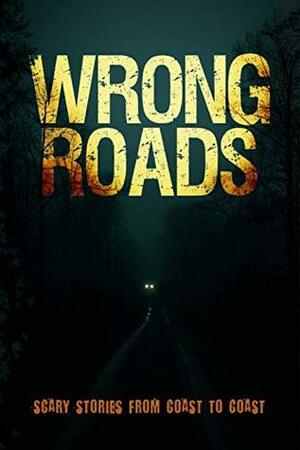 Wrong Roads: Scary Stories from Coast to Coast by Riley Odell, Kyle Harrison, P.F. McGrail, Spencer Burnett, Hunter LaCross, Michael Squid, William Stuart, S.F. Barkley, H.G. Gravy, Nick Kanov, Keith McDuffee, A.S. Lowe, Penny Tailsup, Darius Pilgrim, Seamus Coffey, Candice Azalea Greene, M.M. Kelley, Preston Farlow, Dustin Chisam, Nick Botic, Allan Loe, Miranda Hernadez, Blair Daniels, Tristan Lince, Scott Savino, Tobias Wade, Jennifer Winters, Grant Hinton, Kris M. Kitts, Alanna Webb, Matt Richardsen, David Feuling, A.J. Horvath, E.Z. Morgan, Elizabeth Kirkman, Tara Devlin, Emily O’Neal, J. Speziale, Donna Hellmuth