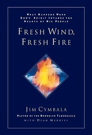 Fresh Wind, Fresh Fire: What Happens When God's Spirit Invades the Heart of His People by Jim Cymbala