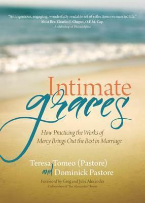 Intimate Graces: How Practicing the Works of Mercy Brings Out the Best in Marriage by Teresa Tomeo, Dominick Pastore