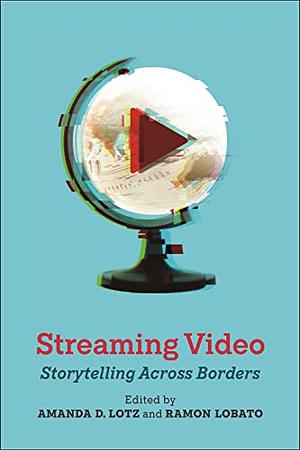 Streaming Video: Storytelling Across Borders by Amanda D. Lotz, Ramon Lobato