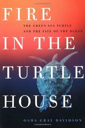 Fire In The Turtle House The Green Sea Turtle And The Fate Of The Ocean by Osha Gray Davidson