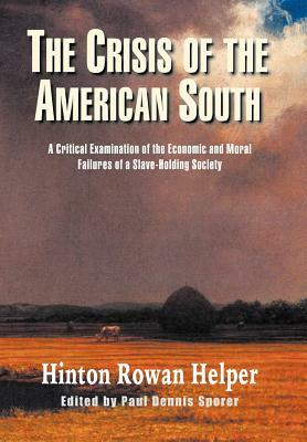 The Crisis of the American South: A Critical Examination of the Economic and Moral Failures of a Slave-Holding Society by Hinton Rowan Helper