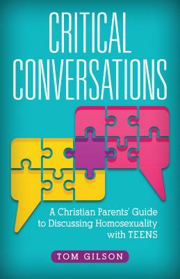 Critical Conversations: A Christian Parents' Guide to Discussing Homosexuality with Teens by Tom Gilson