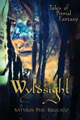 Wyldsight: Tales of Primal Fantasy by Satyros Phil Brucato
