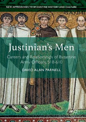 Justinian's Men: Careers and Relationships of Byzantine Army Officers, 518-610 by David Alan Parnell