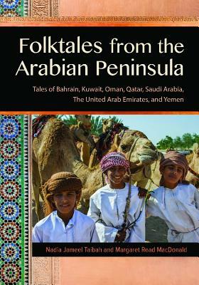 Folktales from the Arabian Peninsula: Tales of Bahrain, Kuwait, Oman, Qatar, Saudi Arabia, the United Arab Emirates, and Yemen by Margaret Read MacDonald, Nadia Jameel Taibah