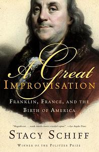 A Great Improvisation: Franklin, France, and the Birth of America by Stacy Schiff