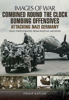 Combined Round the Clock Bombing Offensive: Attacking Nazi Germany by Philip Kaplan