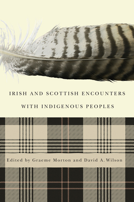 Irish and Scottish Encounters with Indigenous Peoples: Canada, the United States, New Zealand, and Australia by David A. Wilson, Graeme Morton