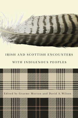 Irish and Scottish Encounters with Indigenous Peoples: Canada, the United States, New Zealand, and Australia by Graeme Morton, David A. Wilson