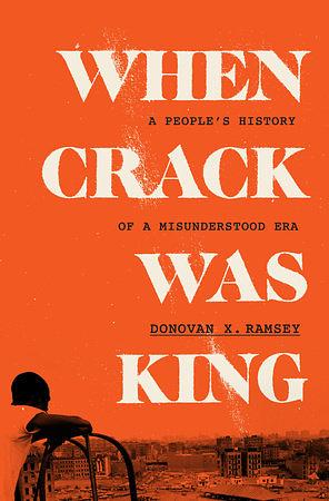 When Crack Was King: A People's History of a Misunderstood Era by Donovan X. Ramsey