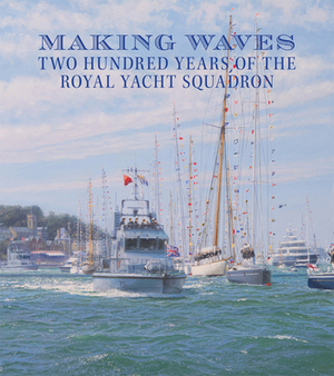 Making Waves: Two Hundred Years of the Royal Yacht Squadron by Alex Martin