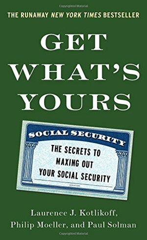 Get What's Yours: The Secrets to Maxing Out Your Social Security by Laurence J. Kotlikoff
