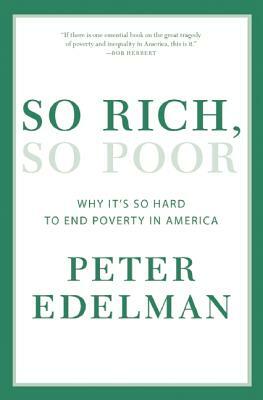 So Rich, So Poor: Why It's So Hard to End Poverty in America by Peter Edelman