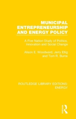 Municipal Entrepreneurship and Energy Policy: A Five Nation Study of Politics, Innovation and Social Change by Alison E. Woodward, Tom R. Burns, Jerry Ellig