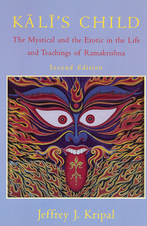 Kali's Child: The Mystical and the Erotic in the Life and Teachings of Ramakrishna by Jeffrey J. Kripal