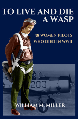 To Live and Die a Wasp: 38 Women Pilots Who Died in WWII by William M. Miller