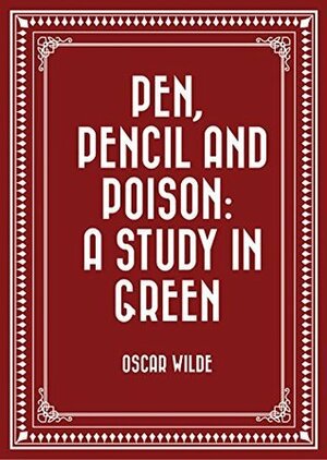 Pen, Pencil, and Poison: A Study in Green by Oscar Wilde
