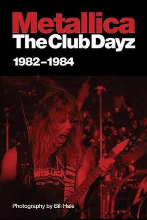 Metallica: Club Dayz 1982�1984 by Bill Hale