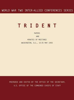 Trident: Washington, D.C., 15-25 May 1943 (World War II Inter-Allied Conferences series) by Office of the Secretary, Inter-Allied Conferences Staff, Joint Chiefs of Staff