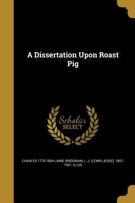 A Dissertation Upon Roast Pig; One of the Essays of Elia, With a Note on Lamb's Literary Motive by Charles Lamb
