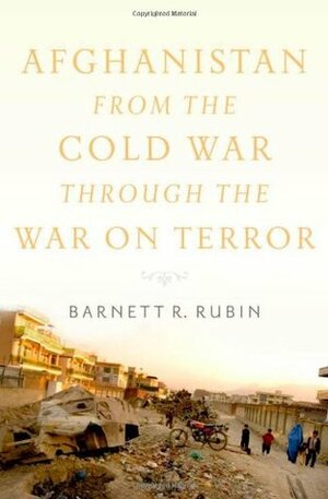 Afghanistan from the Cold War through the War on Terror by Barnett R. Rubin