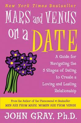 Mars and Venus on a Date: A Guide for Navigating the 5 Stages of Dating to Create a LovingLasting Relationship by John Gray