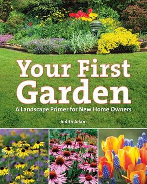 Your First Garden: A Landscape Primer for New Home Owners by Judith Adam