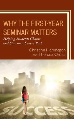 Why the First-Year Seminar Matters: Helping Students Choose and Stay on a Career Path by Christine Harrington, Theresa Orosz