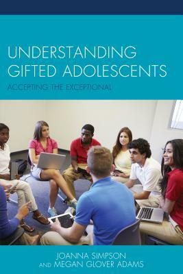 Understanding Gifted Adolescents: Accepting the Exceptional by Joanna Simpson, Megan Glover Adams