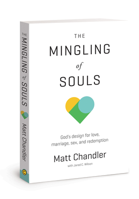 The Mingling of Souls: God's Design for Love, Marriage, Sex, and Redemption by Matt Chandler