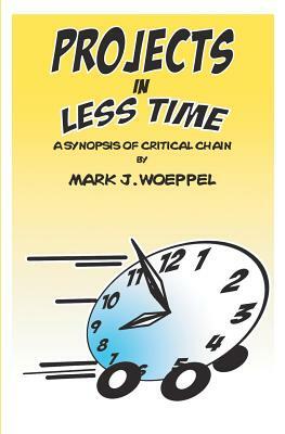 Projects in Less Time: : A Synopsis of Critical Chain by Mark J. Woeppel
