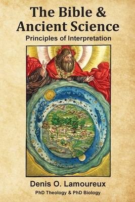The Bible & Ancient Science: Principles of Interpretation by Denis O. Lamoureux