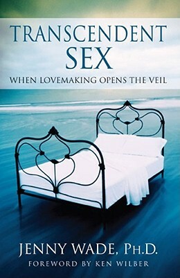 Transcendent Sex: When Lovemaking Opens the Veil by Jenny Wade