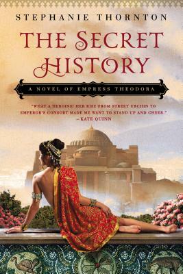 The Secret History: A Novel of Empress Theodora by Stephanie Marie Thornton