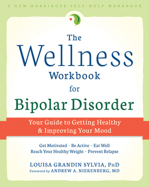 The Wellness Workbook for Bipolar Disorder: Your Guide to Getting Healthy and Improving Your Mood by Louisa Grandin Sylvia