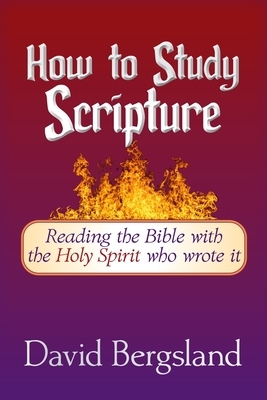 How to Study Scripture: Reading the Bible with the Holy Spirit who wrote it by David Bergsland