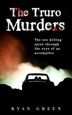 The Truro Murders: The Sex Killing Spree Through the Eyes of an Accomplice (True Crime) by Ryan Green