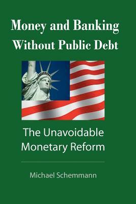 Money and Banking Without Public Debt: The Unavoidable Monetary Reform by Michael Schemmann