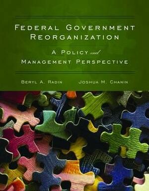 Federal Government Reorganization: A Policy and Management Perspective by Beryl A. Radin, Joshua M. Chanin