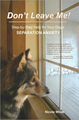 Don't Leave Me! Step-by-Step Help for Your Dog's Separation Anxiety by Nicole Wilde