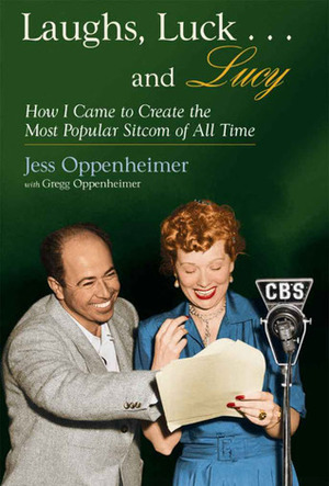 Laughs, Luck...and Lucy: How I Came to Create the Most Popular Sitcom of All Time (with I LOVE LUCY\'s Lost Scenes and rare Lucille Ball audio) by Jess Oppenheimer